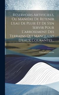 Produktbild: R&eacute;servoirs Artificiels, Ou Mani&egrave;re De Retenir L'eau De Pluie Et De S'en Servir Pour L'arrosement Des Terrains Qui Manquent D'eaux Courantes...