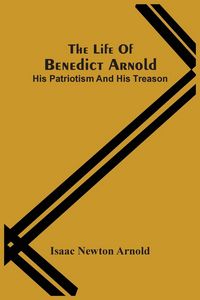 Produktbild: The Life Of Benedict Arnold; His Patriotism And His Treason