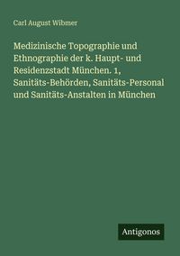 Produktbild: Medizinische Topographie und Ethnographie der k. Haupt- und Residenzstadt M&uuml;nchen. 1, Sanit&auml;ts-Beh&ouml;rden, Sanit&auml;ts-Personal und Sanit&auml;ts-Anstalten in M&uuml;nchen