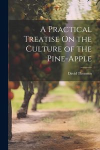 Produktbild: A Practical Treatise On the Culture of the Pine-Apple