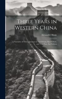 Produktbild: Three Years in Western China; a Narrative of Three Journeys in Ssu-ch'uan, Kuei-chow, and Y&uuml;n-nan, 2nd Edition