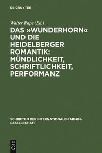 Produktbild: Das 'Wunderhorn' und die Heidelberger Romantik: M&uuml;ndlichkeit, Schriftlichkeit, Performanz