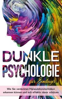 Produktbild: Dunkle Psychologie f&uuml;r Einsteiger: Wie Sie verdeckte Manipulationstechniken erkennen k&ouml;nnen und sich effektiv davor sch&uuml;tzen