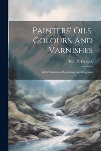 Produktbild: Painters' Oils, Colours, and Varnishes: With Numerous Engravings and Diagrams