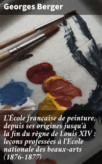 Produktbild: L'&Eacute;cole fran&ccedil;aise de peinture, depuis ses origines jusqu'&agrave; la fin du r&egrave;gne de Louis XIV : le&ccedil;ons profess&eacute;es &agrave; l'Ecole nationale des beaux-arts (1876-1