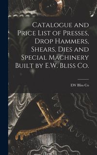 Produktbild: Catalogue and Price List of Presses, Drop Hammers, Shears, Dies and Special Machinery Built by E.W. Bliss Co.