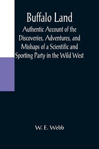 Produktbild: Buffalo Land; Authentic Account of the Discoveries, Adventures, and Mishaps of a Scientific and Sporting Party in the Wild West