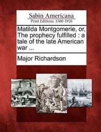 Produktbild: Matilda Montgomerie, Or, the Prophecy Fulfilled: A Tale of the Late American War ...