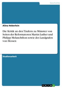 Produktbild: Die Kritik an den T&auml;ufern zu M&uuml;nster von Seiten der Reformatoren Martin Luther und Philipp Melanchthon sowie des Landgrafen von Hessen
