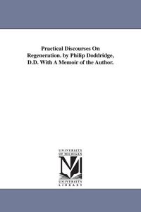 Produktbild: Practical Discourses On Regeneration. by Philip Doddridge, D.D. With A Memoir of the Author.
