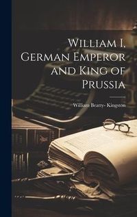 Produktbild: William I, German Emperor and King of Prussia