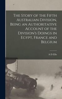 Produktbild: The Story of the Fifth Australian Division, Being an Authoritative Account of the Division's Doings in Egypt, France and Belgium