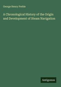 Produktbild: A Chronological History of the Origin and Development of Steam Navigation