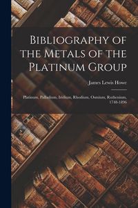 Produktbild: Bibliography of the Metals of the Platinum Group: Platinum, Palladium, Iridium, Rhodium, Osmium, Ruthenium, 1748-1896