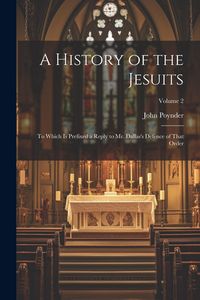 Produktbild: A History of the Jesuits: To Which Is Prefixed a Reply to Mr. Dallas's Defence of That Order; Volume 2
