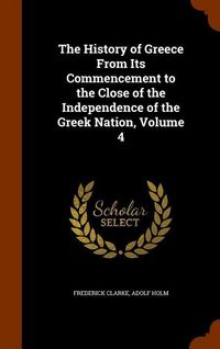 Produktbild: The History of Greece From Its Commencement to the Close of the Independence of the Greek Nation, Volume 4