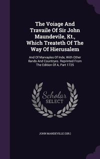 Produktbild: The Voiage And Travaile Of Sir John Maundevile, Kt., Which Treateth Of The Way Of Hierusalem: And Of Marvayles Of Inde, With Other Ilands And Countrye