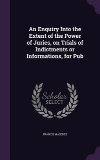 Produktbild: An Enquiry Into the Extent of the Power of Juries, on Trials of Indictments or Informations, for Pub
