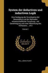 Produktbild: System Der Deductiven Und Inductiven Logik: Eine Darlegung Der Grundsaetze Der Beweislehre Und Der Methoden Wissenschaftlicher Forschung: Mit Genehmig