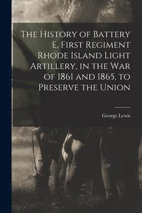 Produktbild: The History of Battery E, First Regiment Rhode Island Light Artillery, in the war of 1861 and 1865, to Preserve the Union