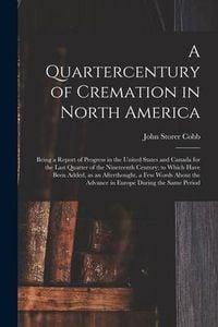 Produktbild: A Quartercentury of Cremation in North America; Being a Report of Progress in the United States and Canada for the Last Quarter of the Nineteenth Cent