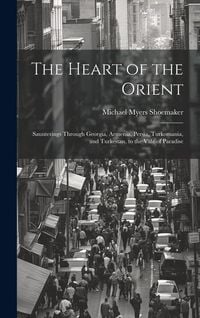 Produktbild: The Heart of the Orient: Saunterings Through Georgia, Armenia, Persia, Turkomania, and Turkestan, to the Vale of Paradise