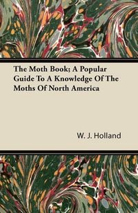 Produktbild: The Moth Book; A Popular Guide to a Knowledge of the Moths of North America