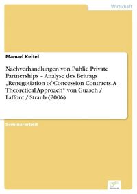 Produktbild: Nachverhandlungen von Public Private Partnerships - Analyse des Beitrags "Renegotiation of Concession Contracts. A Theoretical Approach" von Guasch / Laffont / Straub (2006)