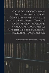 Produktbild: Catalogue Containing Useful Information in Connection With the use of Silica Magnesia, Chrome and Fire Clay Brick and Various Refractories as Furnishe