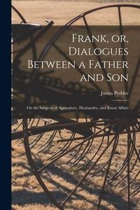Produktbild: Frank, or, Dialogues Between a Father and Son [microform]: on the Subjects of Agriculture, Husbandry, and Rural Affairs