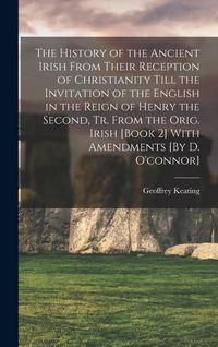 Produktbild: The History of the Ancient Irish From Their Reception of Christianity Till the Invitation of the English in the Reign of Henry the Second, Tr. From th