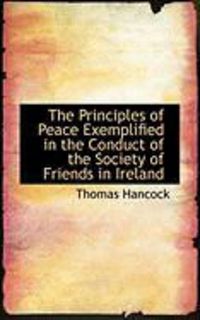 Produktbild: The Principles of Peace Exemplified in the Conduct of the Society of Friends in Ireland