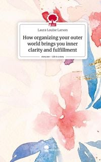 Produktbild: How organizing your outer world brings you inner clarity and fulfillment. Life is a Story - story.one