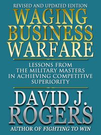 Produktbild: Waging Business Warfare - Lessons from the Military Masters in Achieving Competetive Superiority - Revised and Updated Edition
