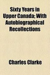 Produktbild: Sixty Years in Upper Canada; With Autobiographical Recollections