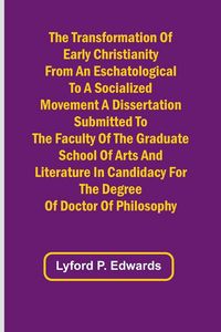 Produktbild: The Transformation of Early Christianity from an Eschatological to a Socialized Movement A Dissertation Submitted to the Faculty of the Graduate Schoo