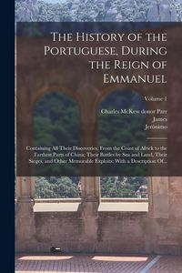 Produktbild: The History of the Portuguese, During the Reign of Emmanuel: Containing All Their Discoveries, From the Coast of Africk to the Farthest Parts of China