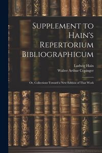 Produktbild: Supplement to Hain's Repertorium Bibliographicum: Or, Collections Toward a New Edition of That Work