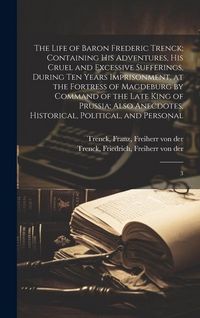 Produktbild: The Life of Baron Frederic Trenck; Containing his Adventures, his Cruel and Excessive Sufferings, During ten Years Imprisonment, at the Fortress of Ma