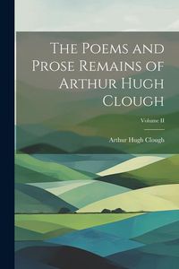 Produktbild: The Poems and Prose Remains of Arthur Hugh Clough; Volume II