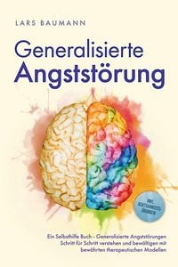 Produktbild: Generalisierte Angstst&ouml;rung: Ein Selbsthilfe Buch - Generalisierte Angstst&ouml;rungen Schritt f&uuml;r Schritt verstehen und bew&auml;ltigen mit bew&auml;hrten therapeut