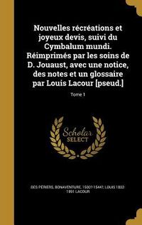 Produktbild: Nouvelles r&eacute;cr&eacute;ations et joyeux devis, suivi du Cymbalum mundi. R&eacute;imprim&eacute;s par les soins de D. Jouaust, avec une notice, des notes et un glossaire par Louis Lacour [pseud.]; Tome 1