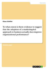 Produktbild: To what extent is there evidence to suggest that the adoption of a marketing-led approach to business actually does improve organizational performance