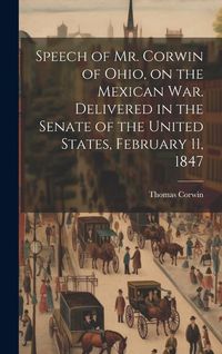 Produktbild: Speech of Mr. Corwin of Ohio, on the Mexican war. Delivered in the Senate of the United States, February 11, 1847