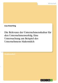 Produktbild: Die Relevanz der Unternehmenskultur f&uuml;r den Unternehmenserfolg. Eine Untersuchung am Beispiel des Unternehmens S&uuml;dermilch