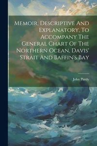 Produktbild: Memoir, Descriptive And Explanatory, To Accompany The General Chart Of The Northern Ocean, Davis' Strait And Baffin's Bay
