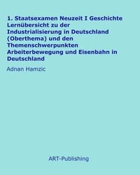 Produktbild: 1. Staatsexamen Neuzeit I Geschichte Lern&uuml;bersicht zu der Industrialisierung in Deutschland (Oberthema) und den Themenschwerpunkten Arbeiterbewegung u