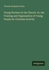 Produktbild: Young Workers in the Church. Or, the Training and Organization of Young People for Christian Activity