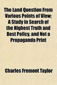 Produktbild: The Land Question from Various Points of View; A Study in Search of the Highest Truth and Best Policy, and Not a Propaganda Print