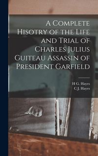 Produktbild: A Complete Hisotry of the Life and Trial of Charles Julius Guiteau Assassin of President Garfield